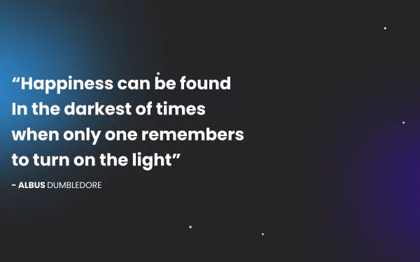  Happiness can be found In the darkest of times when only one remembers to turn on the light